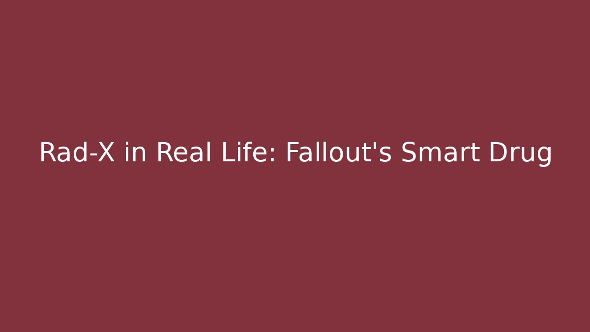 Rad-X in Real Life: Fallout's Smart Drug