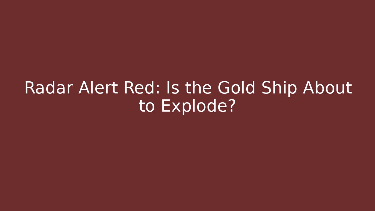 Radar Alert Red: Is the Gold Ship About to Explode?
