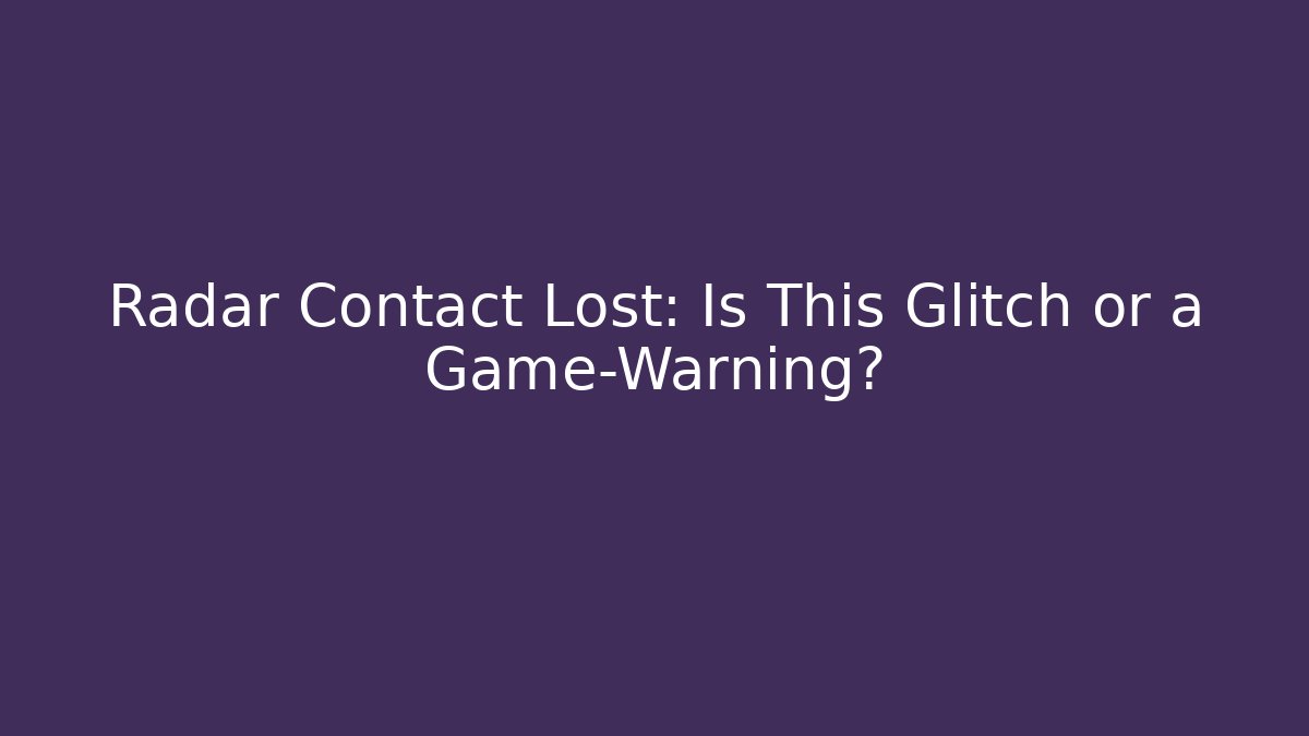 Radar Contact Lost: Is This Glitch or a Game-Warning? - Create More Assets