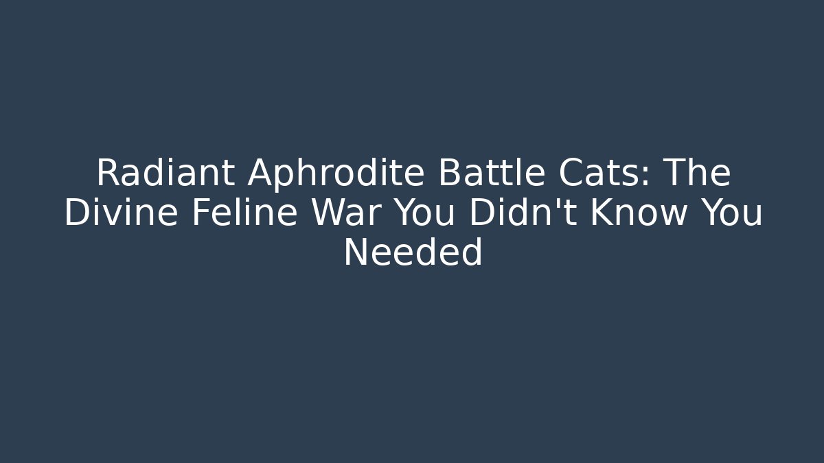 Radiant Aphrodite Battle Cats: The Divine Feline War You Didn't Know You Needed