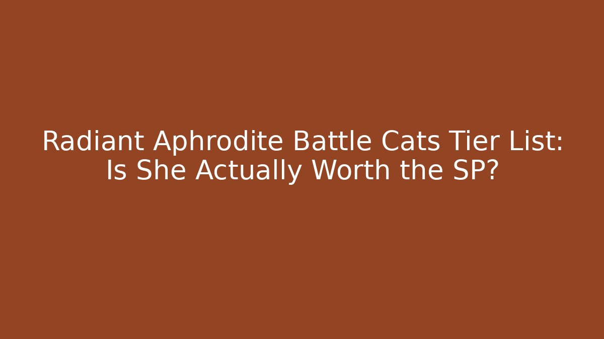 Radiant Aphrodite Battle Cats Tier List: Is She Actually Worth the SP?
