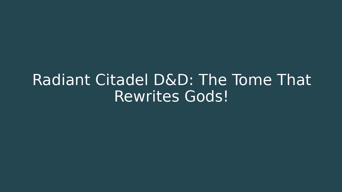 Radiant Citadel D&D: The Tome That Rewrites Gods!