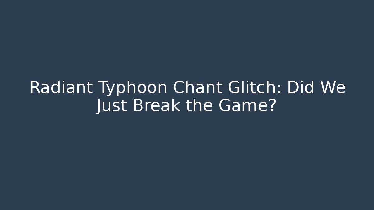 Radiant Typhoon Chant Glitch: Did We Just Break the Game?