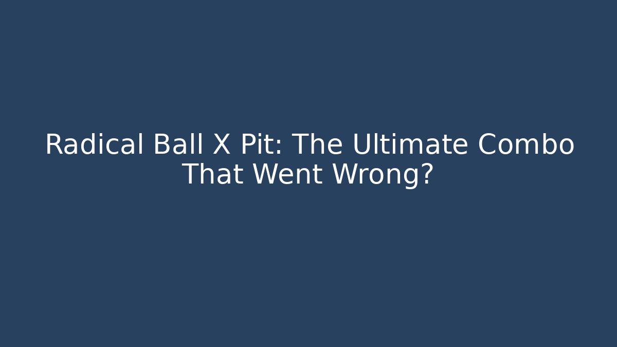 Radical Ball X Pit: The Ultimate Combo That Went Wrong? - Create More Assets