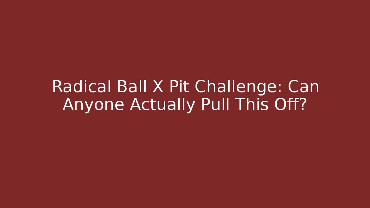Radical Ball X Pit Challenge: Can Anyone Actually Pull This Off?