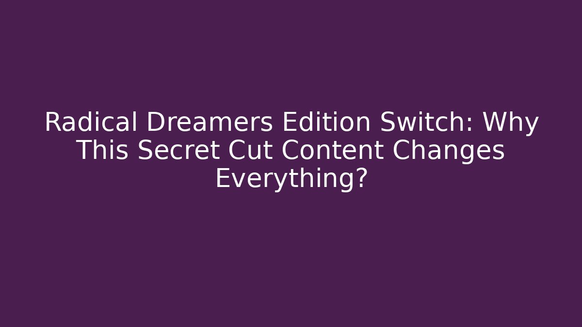 Radical Dreamers Edition Switch: Why This Secret Cut Content Changes Everything?