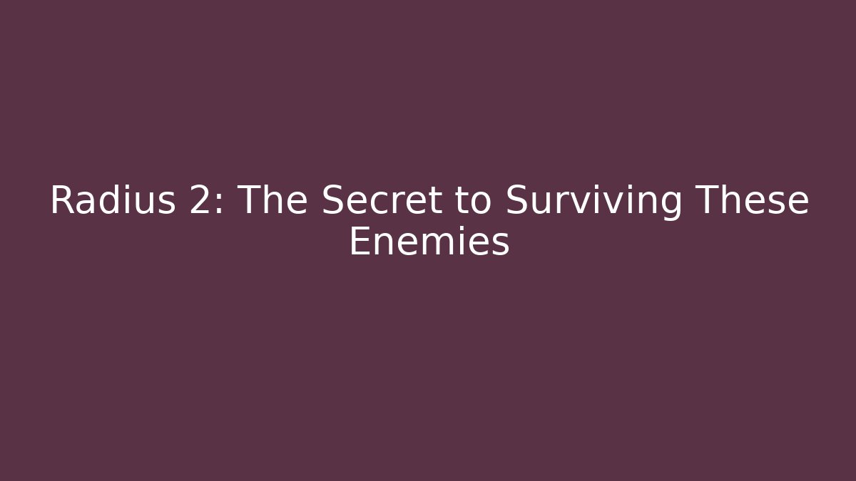 Radius 2: The Secret to Surviving These Enemies