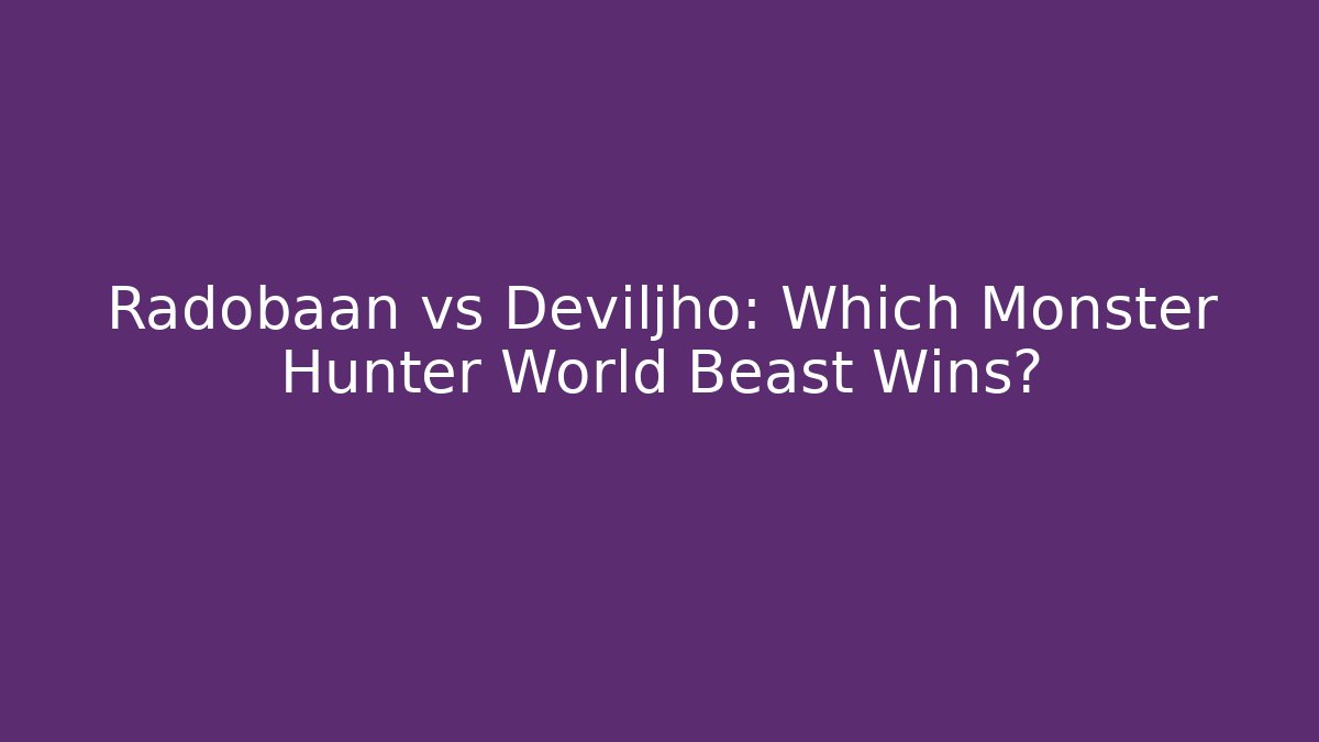 Radobaan vs Deviljho: Which Monster Hunter World Beast Wins?