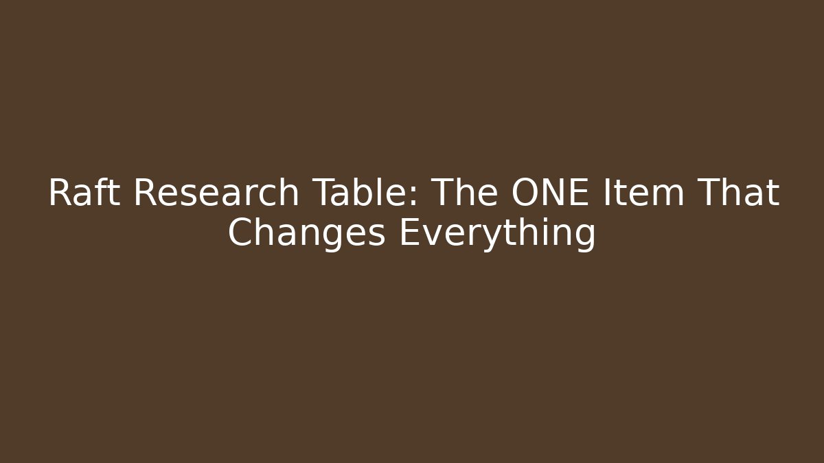 Raft Research Table: The ONE Item That Changes Everything