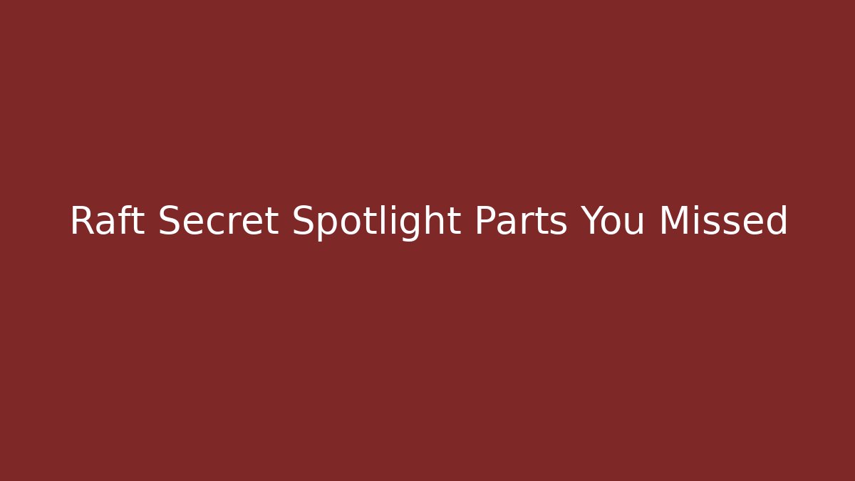Raft Secret Spotlight Parts You Missed