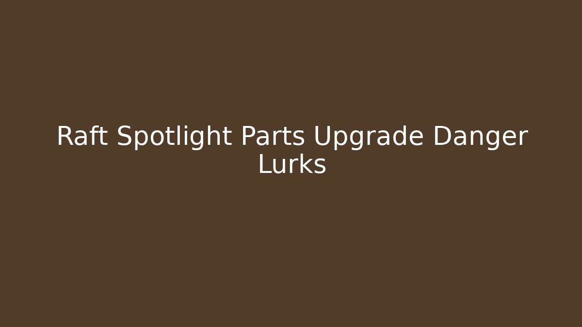 Raft Spotlight Parts Upgrade Danger Lurks