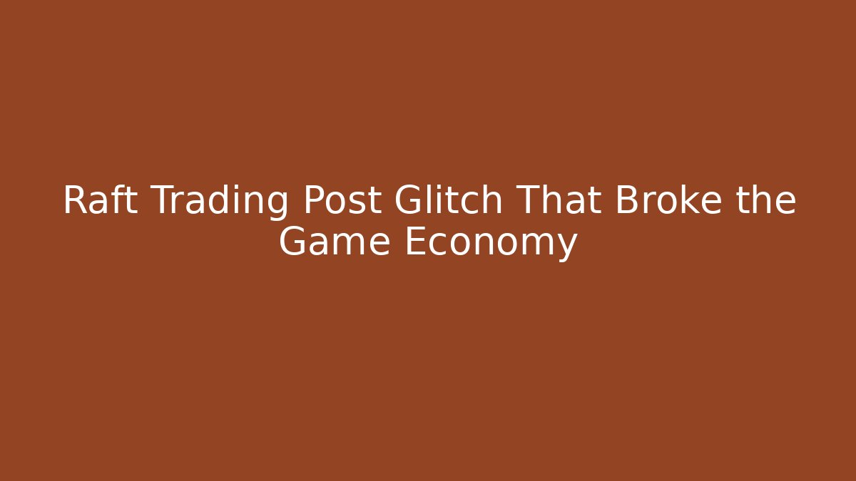 Raft Trading Post Glitch That Broke the Game Economy