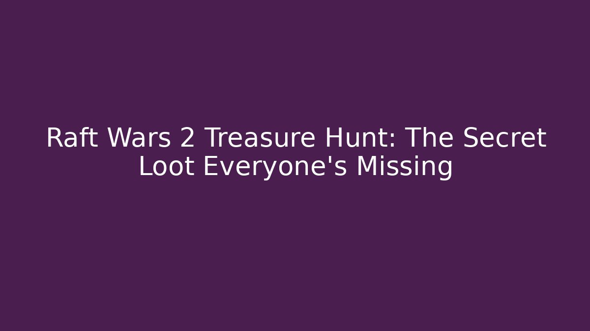 Raft Wars 2 Treasure Hunt: The Secret Loot Everyone’s Missing - Create More Assets