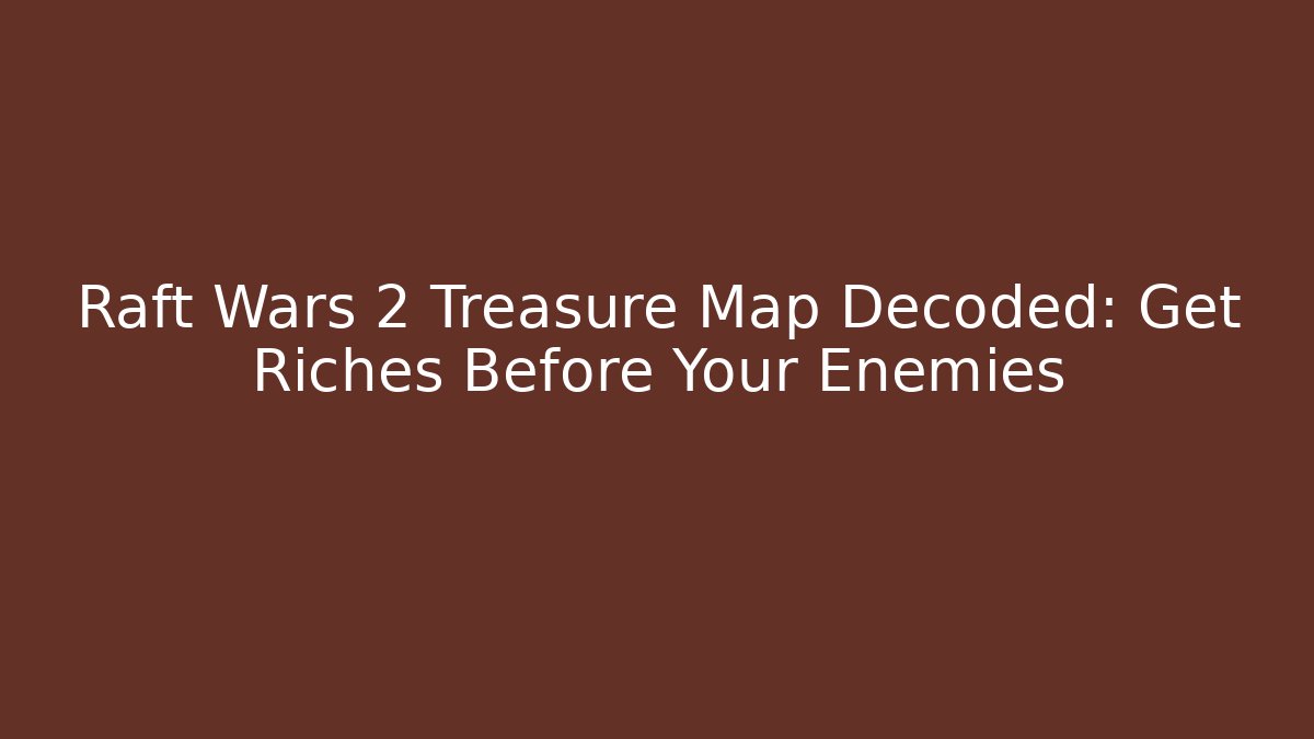 Raft Wars 2 Treasure Map Decoded: Get Riches Before Your Enemies - Create More Assets