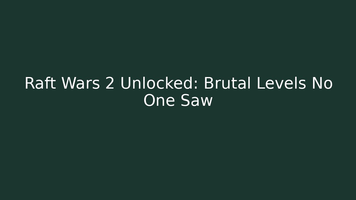 Raft Wars 2 Unlocked: Brutal Levels No One Saw