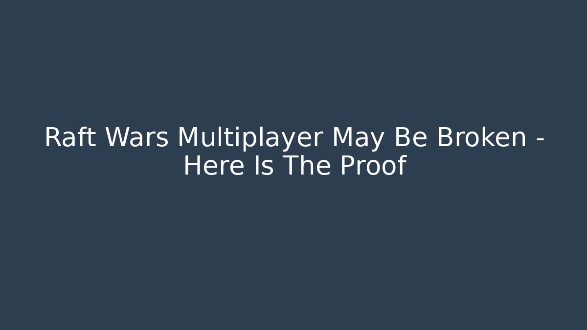 Raft Wars Multiplayer May Be Broken – Here Is The Proof