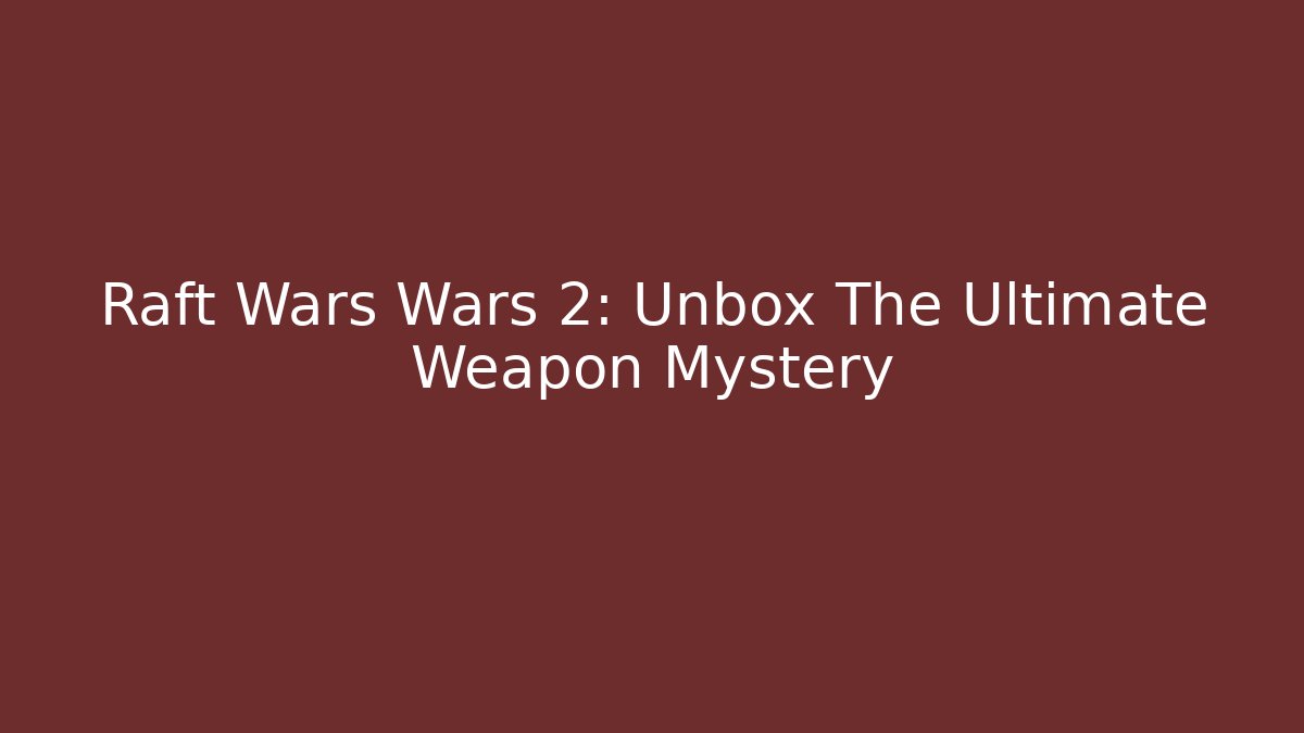 Raft Wars Wars 2: Unbox The Ultimate Weapon Mystery