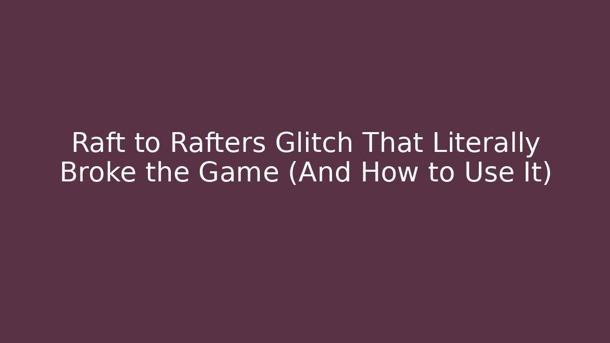 Raft to Rafters Glitch That Literally Broke the Game (And How to Use It)