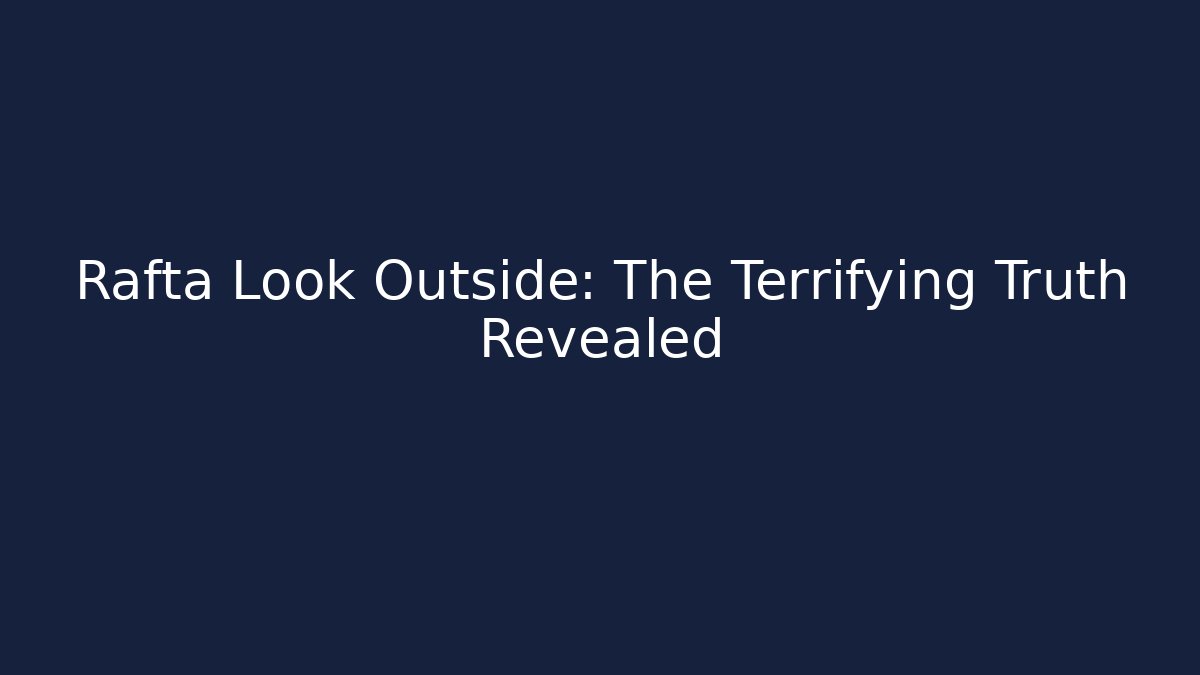 Rafta Look Outside: The Terrifying Truth Revealed