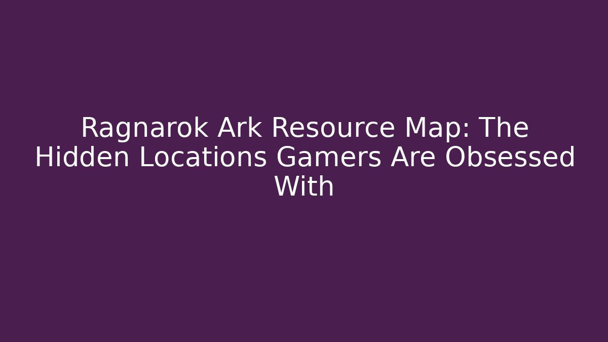Ragnarok Ark Resource Map: The Hidden Locations Gamers Are Obsessed With