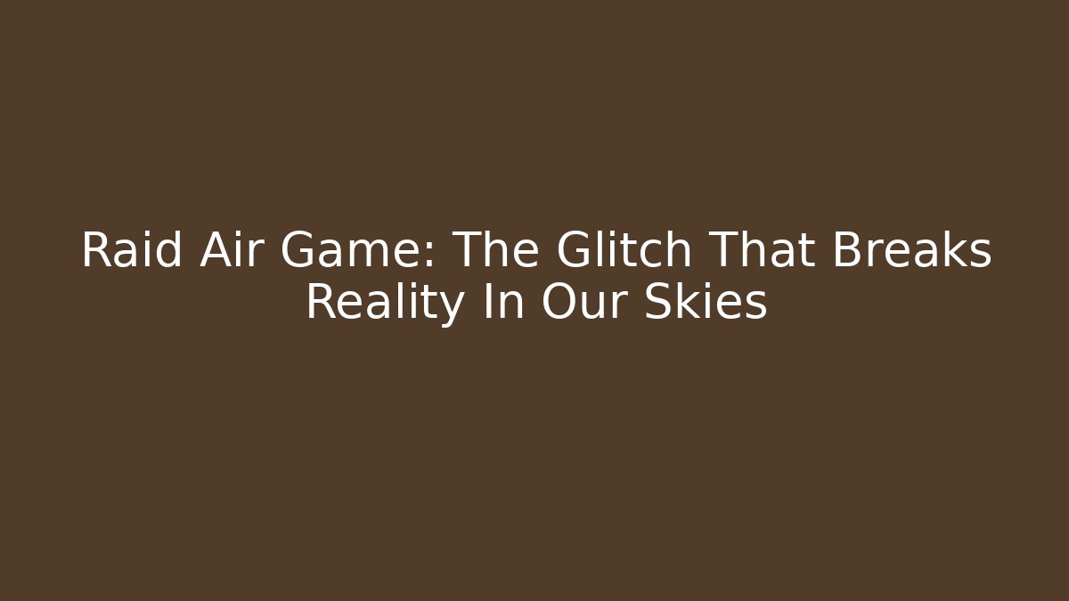 Raid Air Game: The Glitch That Breaks Reality In Our Skies