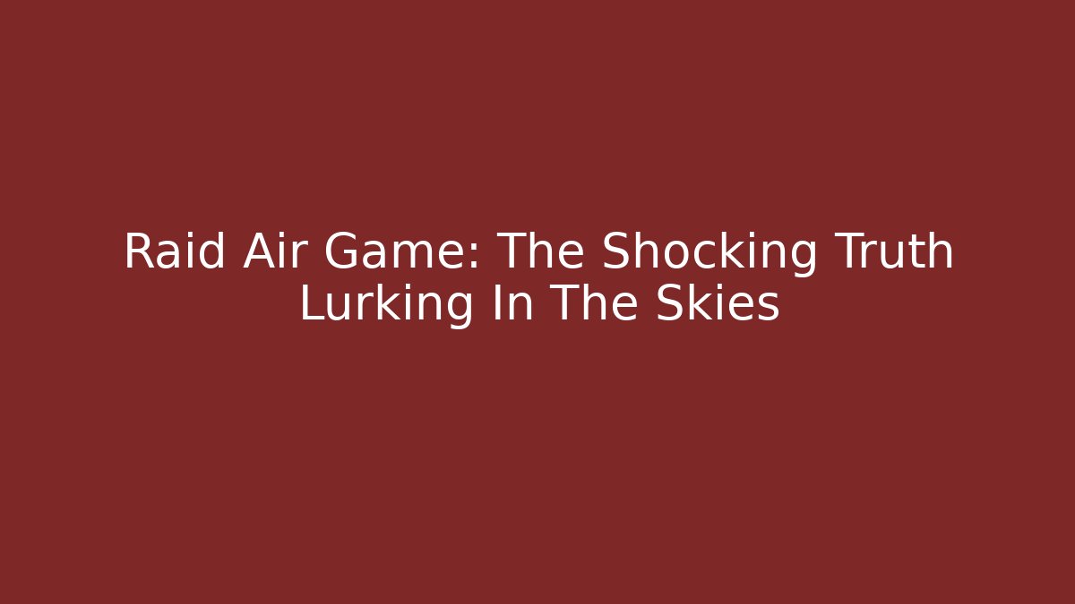 Raid Air Game: The Shocking Truth Lurking In The Skies