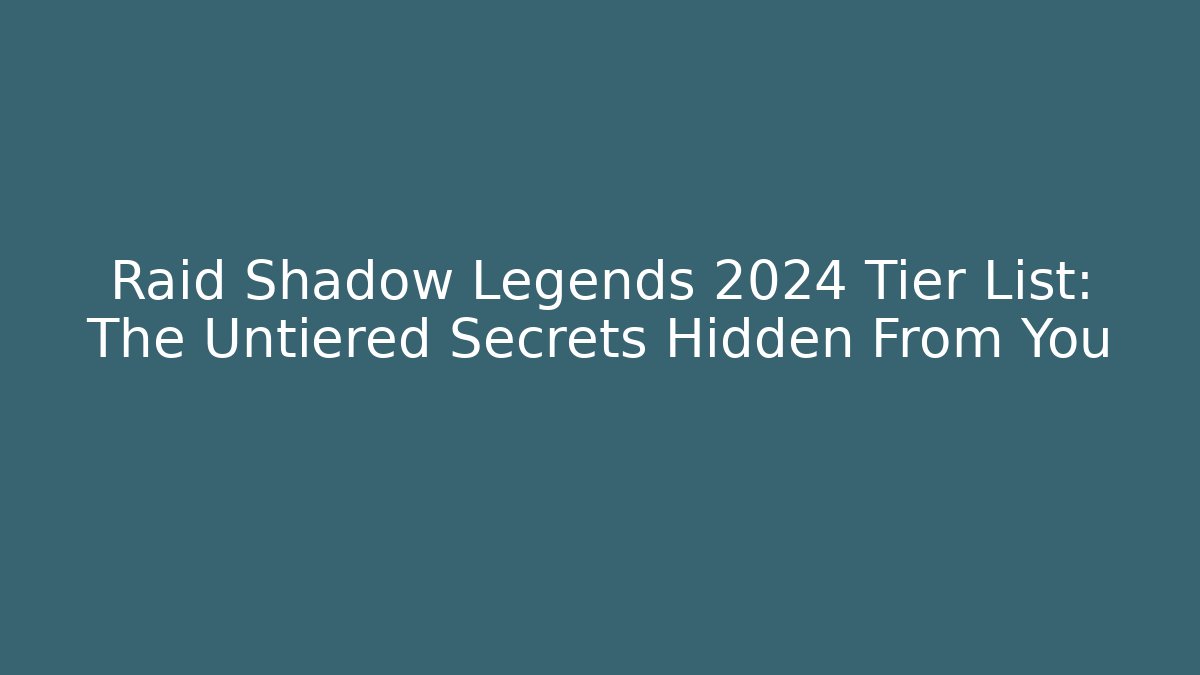 Raid Shadow Legends 2024 Tier List: The Untiered Secrets Hidden From You