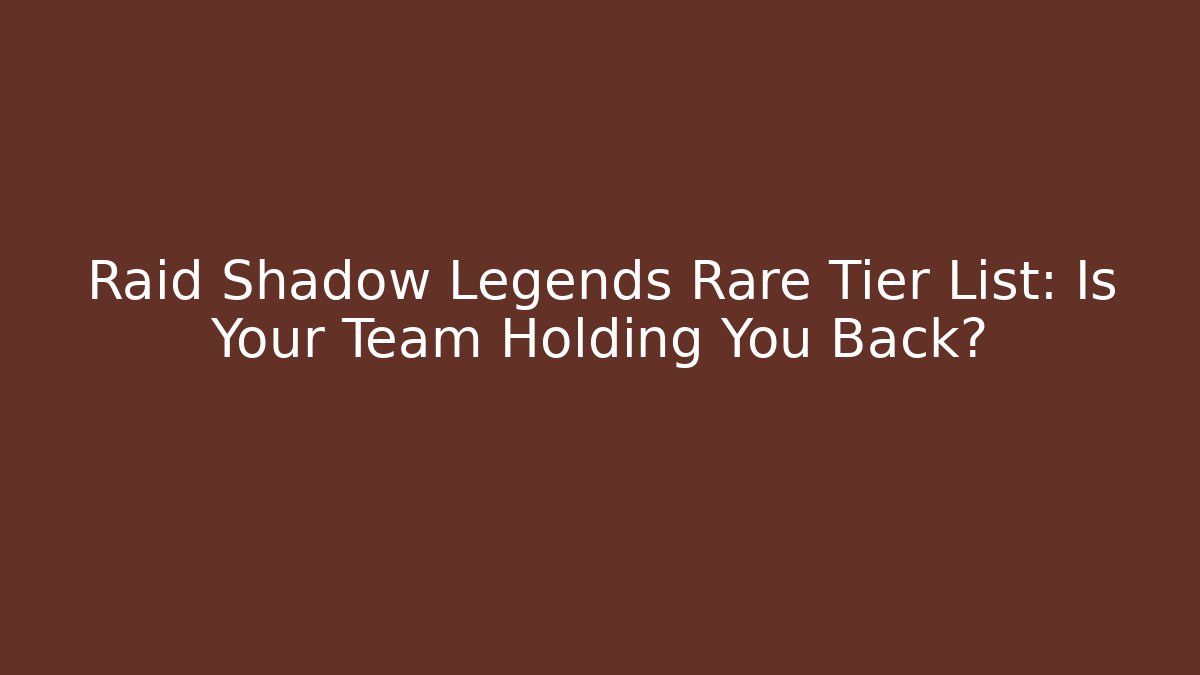 Raid Shadow Legends Rare Tier List: Is Your Team Holding You Back?