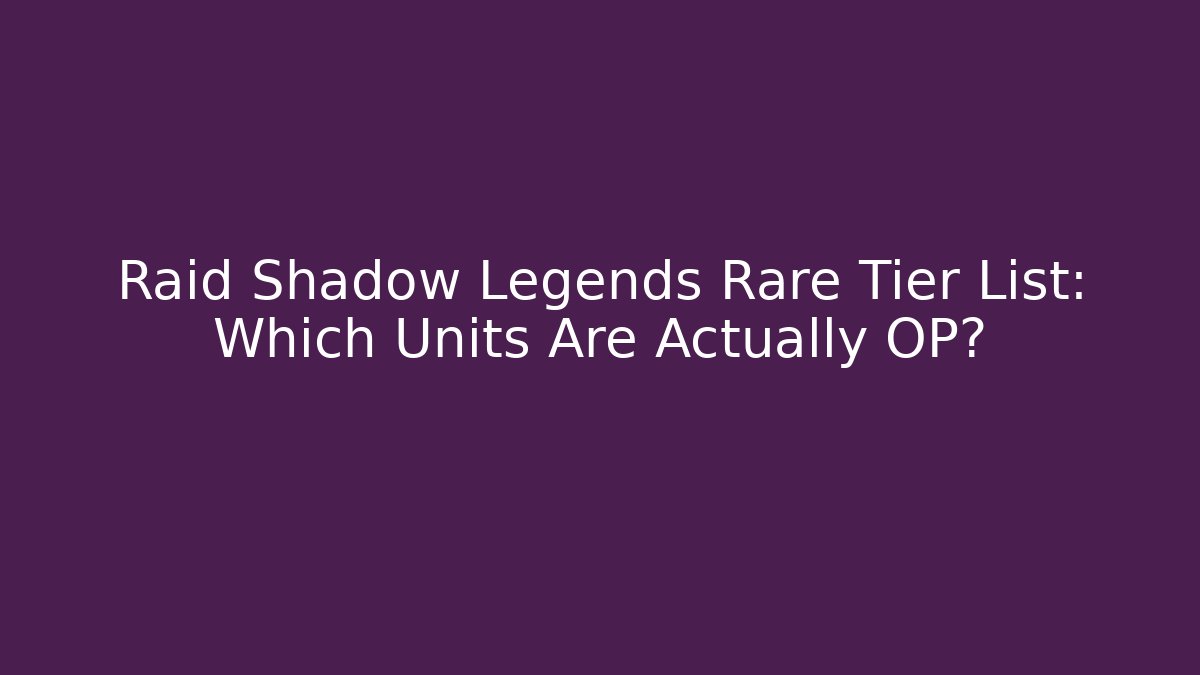 Raid Shadow Legends Rare Tier List: Which Units Are Actually OP?