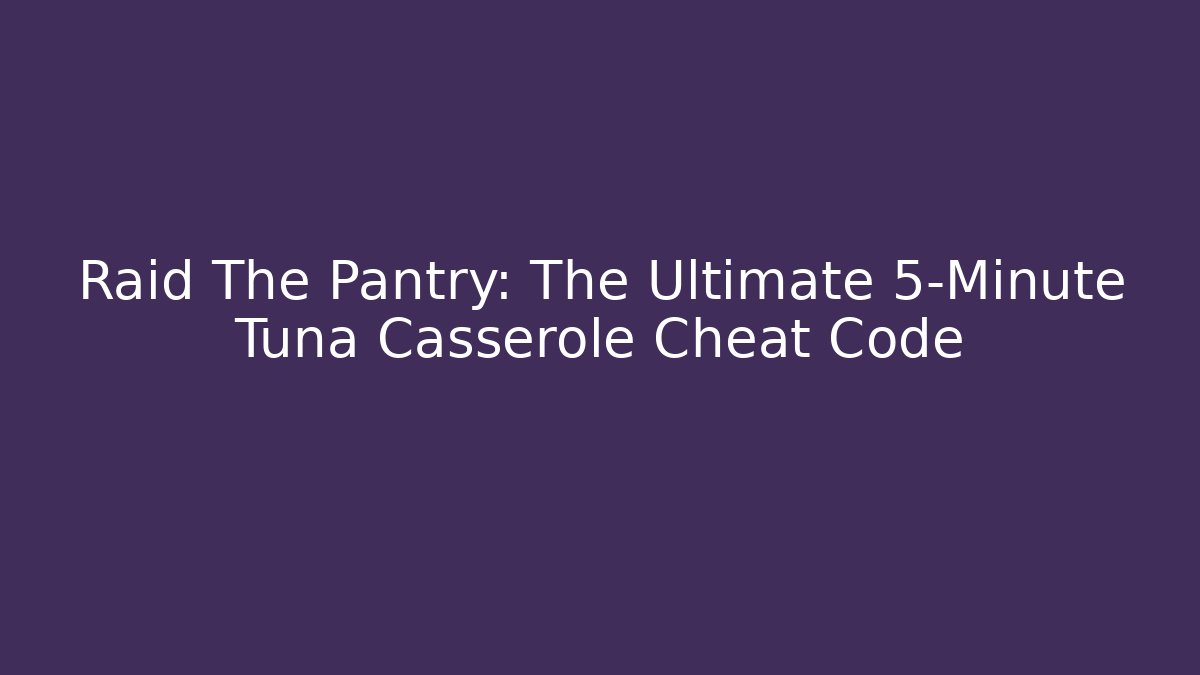 Raid The Pantry: The Ultimate 5-Minute Tuna Casserole Cheat Code - Create More Assets