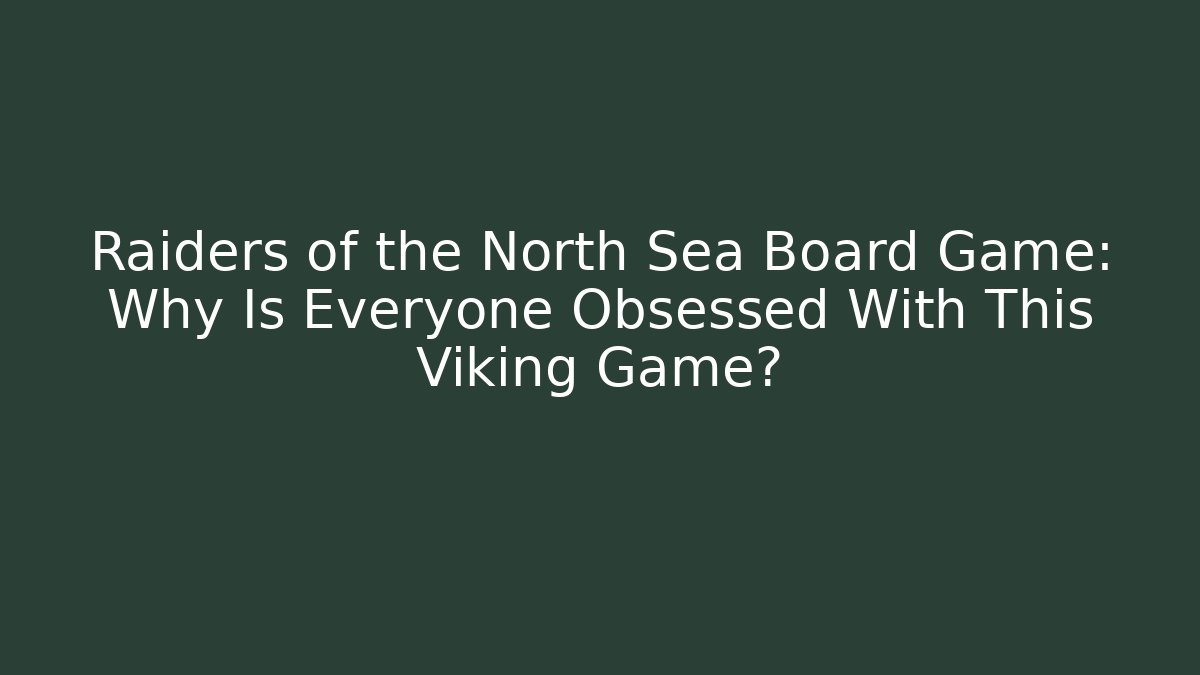 Raiders of the North Sea Board Game: Why Is Everyone Obsessed With This Viking Game?