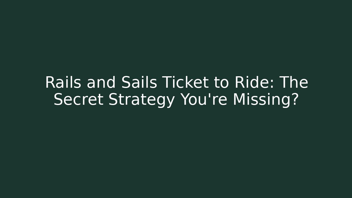 Rails and Sails Ticket to Ride: The Secret Strategy You’re Missing?