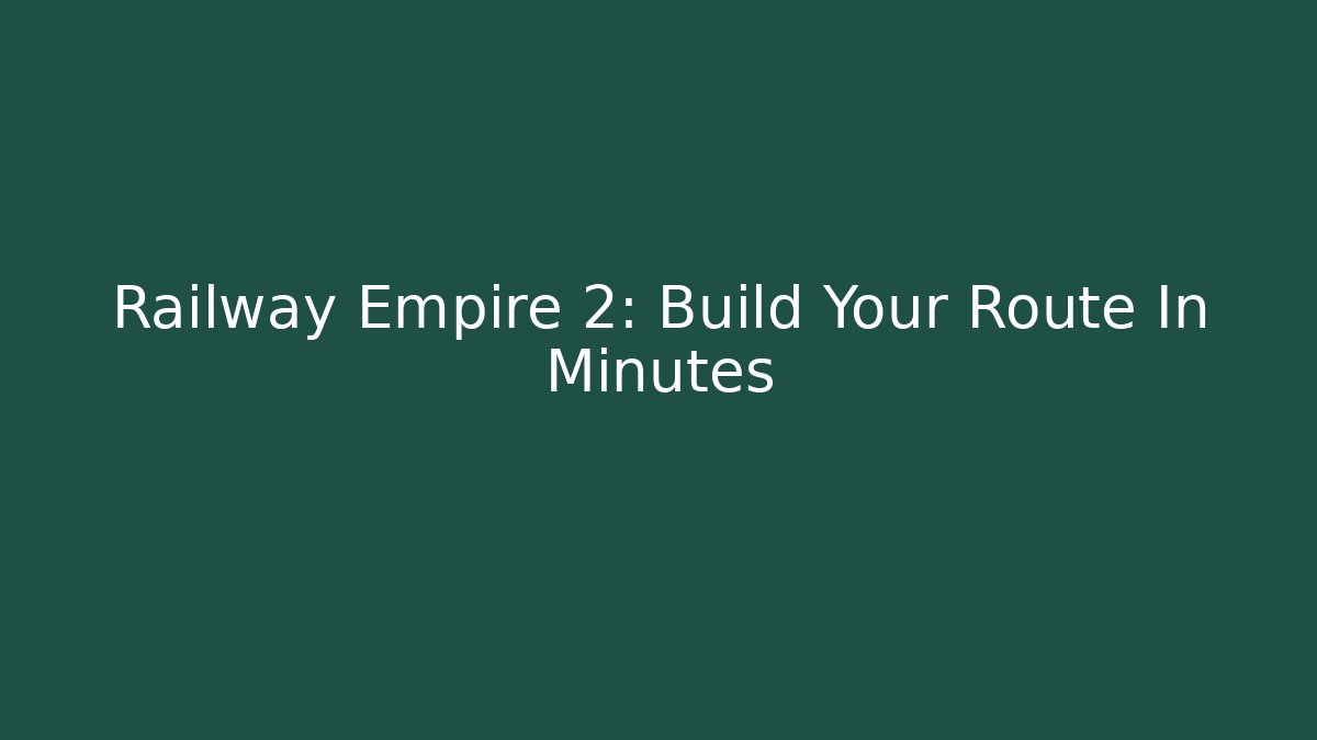 Railway Empire 2: Build Your Route In Minutes