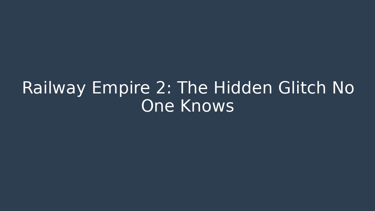 Railway Empire 2: The Hidden Glitch No One Knows