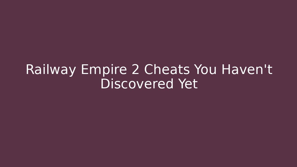 Railway Empire 2 Cheats You Haven't Discovered Yet
