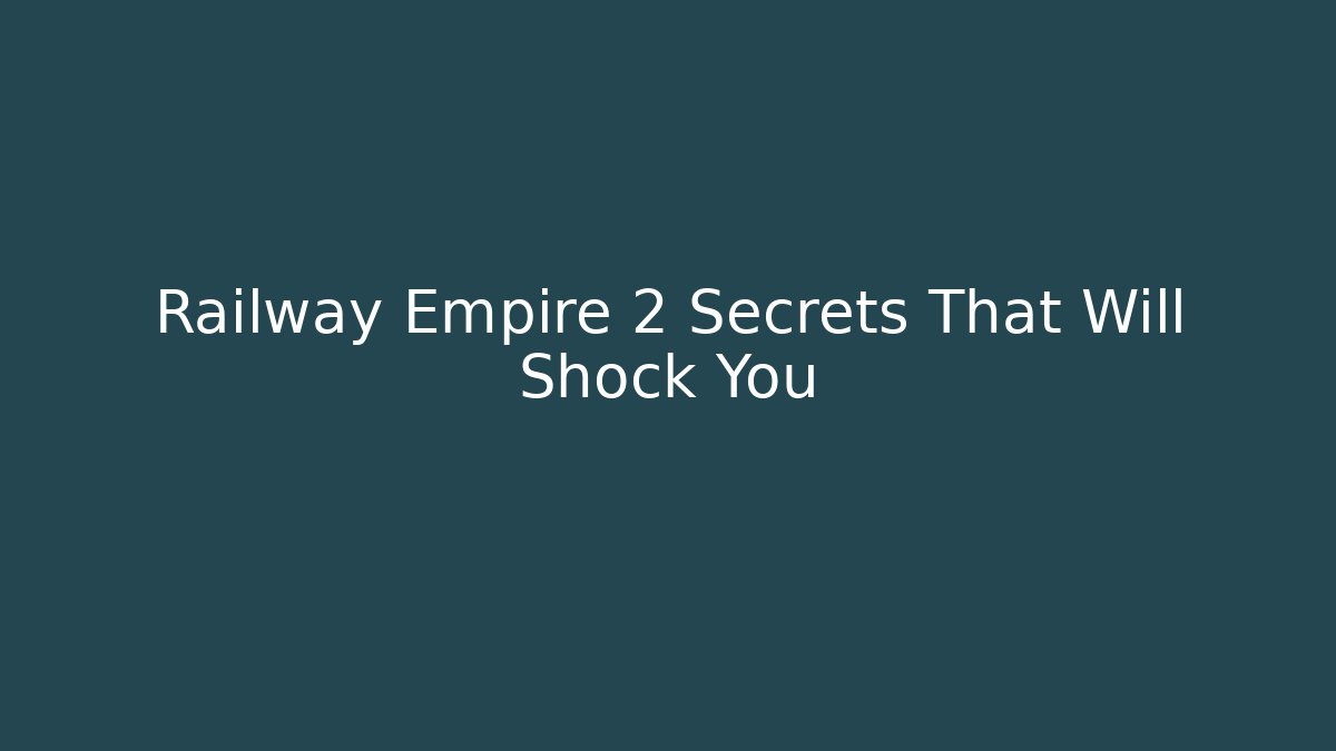 Railway Empire 2 Secrets That Will Shock You - Create More Assets