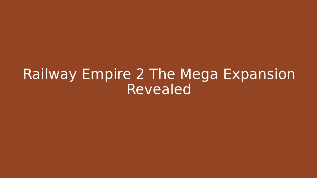 Railway Empire 2 The Mega Expansion Revealed - Create More Assets