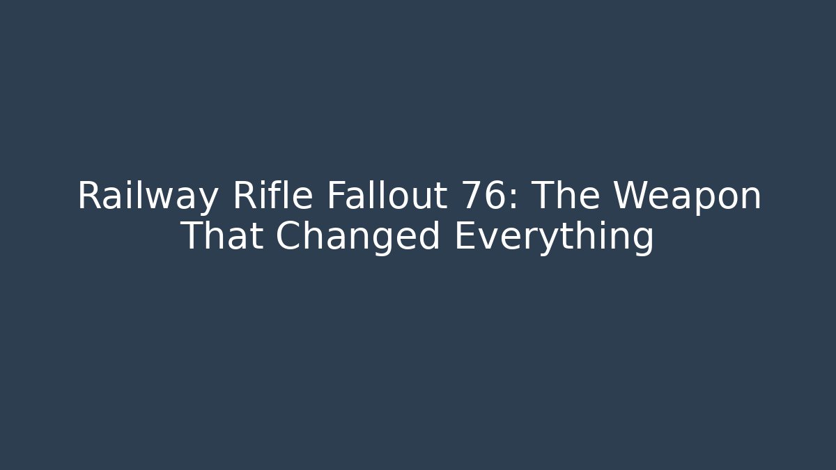 Railway Rifle Fallout 76: The Weapon That Changed Everything