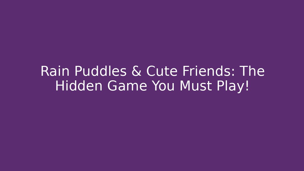 Rain Puddles & Cute Friends: The Hidden Game You Must Play!
