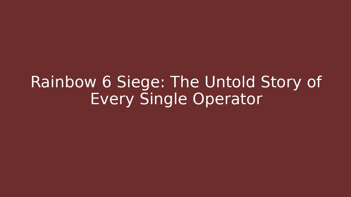 Rainbow 6 Siege: The Untold Story of Every Single Operator