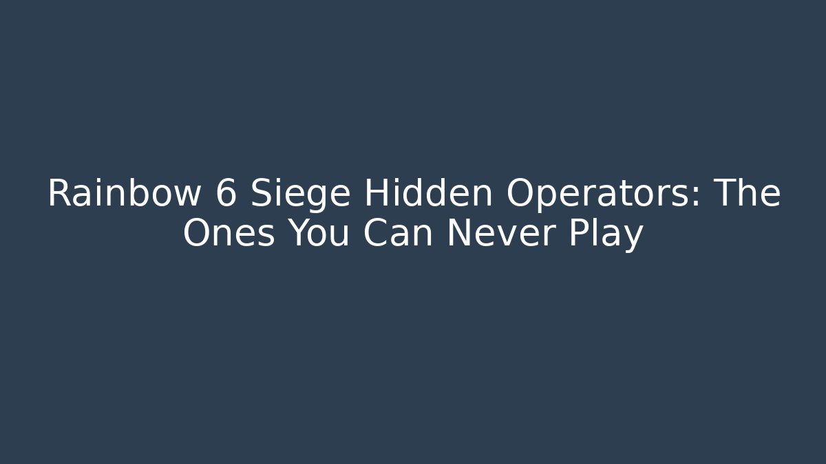 Rainbow 6 Siege Hidden Operators: The Ones You Can Never Play - Create More Assets