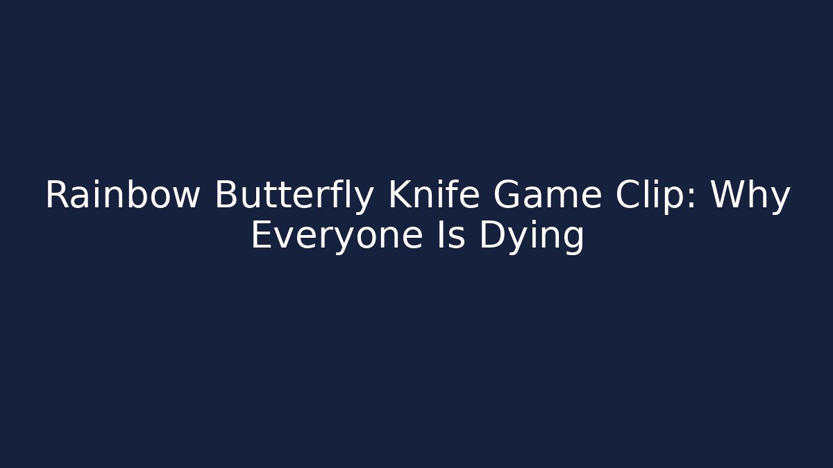 Rainbow Butterfly Knife Game Clip: Why Everyone Is Dying
