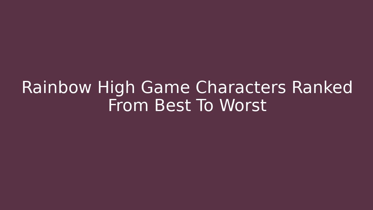 Rainbow High Game Characters Ranked From Best To Worst