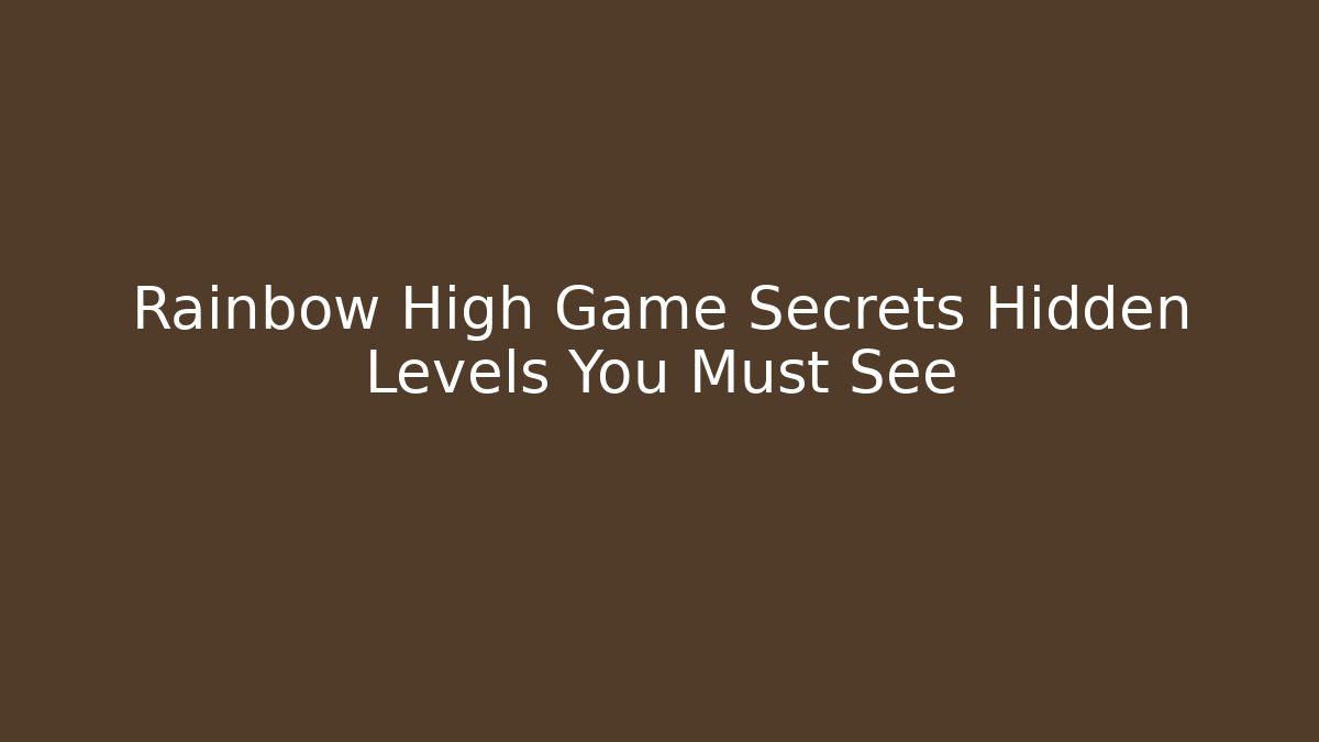 Rainbow High Game Secrets Hidden Levels You Must See