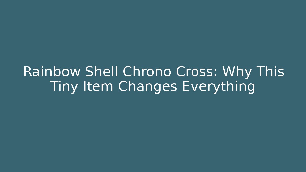 Rainbow Shell Chrono Cross: Why This Tiny Item Changes Everything - Create More Assets
