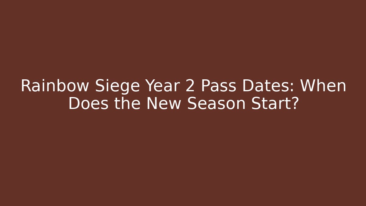 Rainbow Siege Year 2 Pass Dates: When Does the New Season Start?