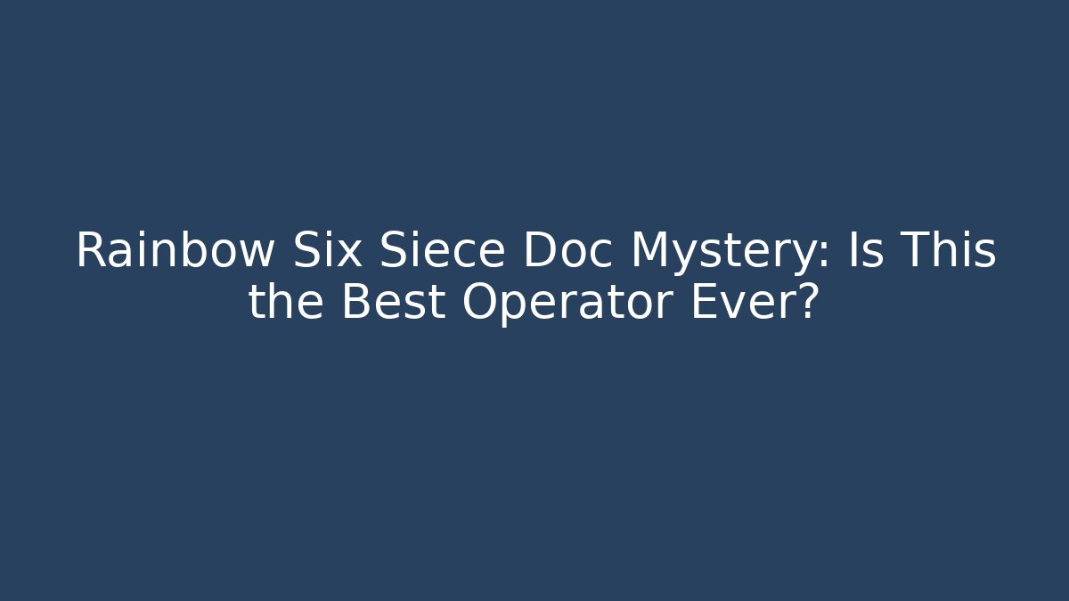 Rainbow Six Siece Doc Mystery: Is This the Best Operator Ever?