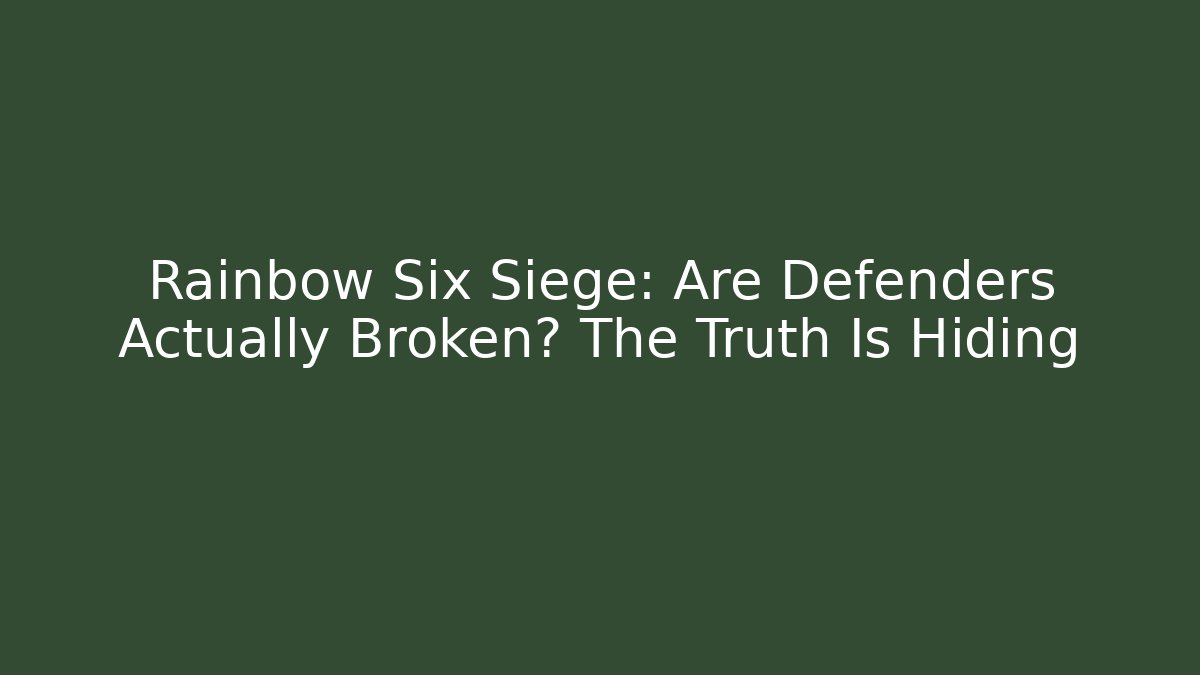 Rainbow Six Siege: Are Defenders Actually Broken? The Truth Is Hiding