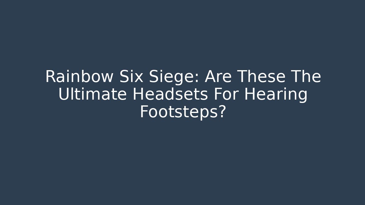 Rainbow Six Siege: Are These The Ultimate Headsets For Hearing Footsteps?