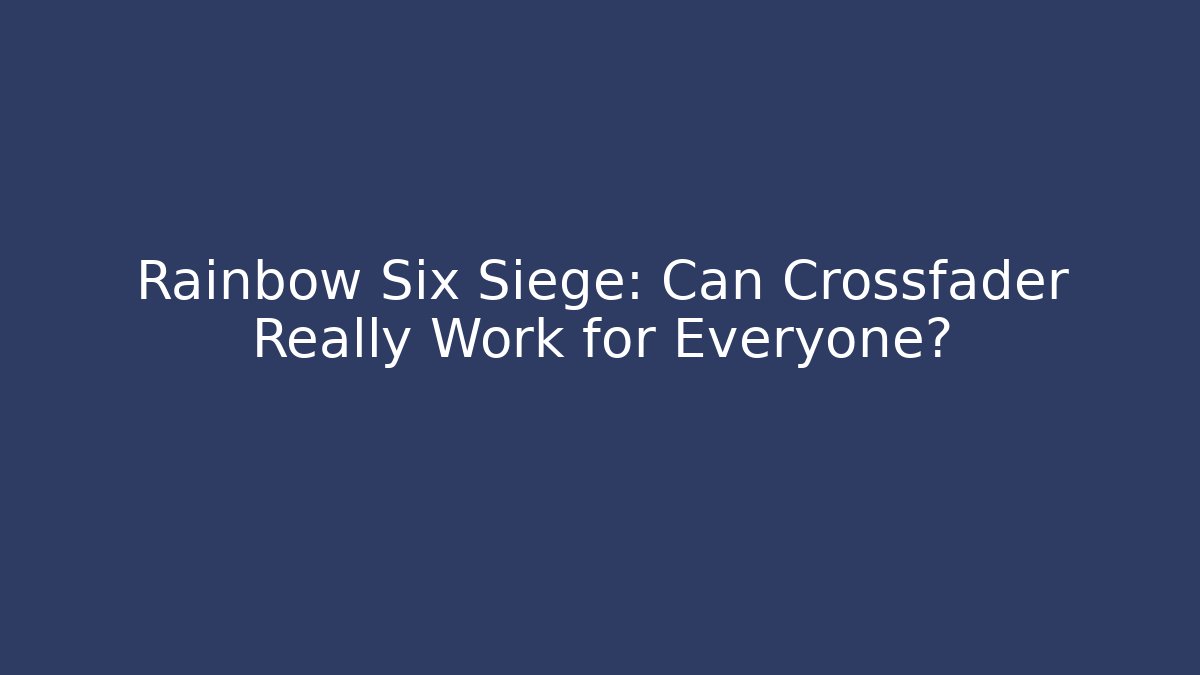 Rainbow Six Siege: Can Crossfader Really Work for Everyone?